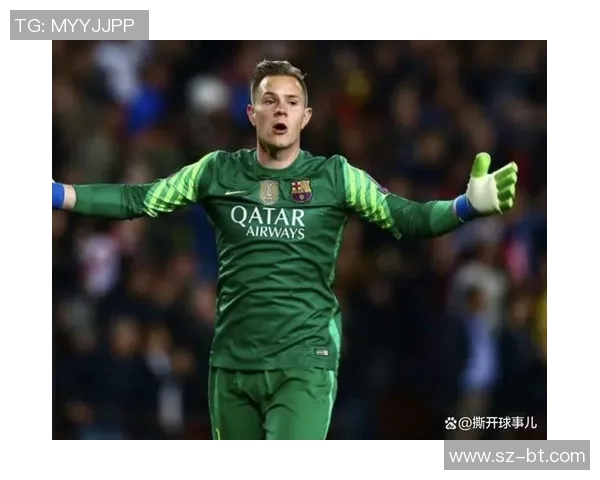 足球巨星谈特尔施特根的卓越表现与未来前景分析